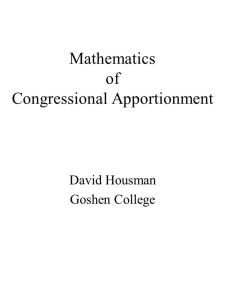 Mathematics of Congressional Apportionment David Housman Goshen College.