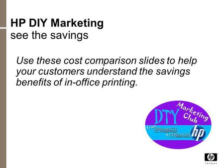 HP DIY Marketing see the savings Use these cost comparison slides to help your customers understand the savings benefits of in-office printing.