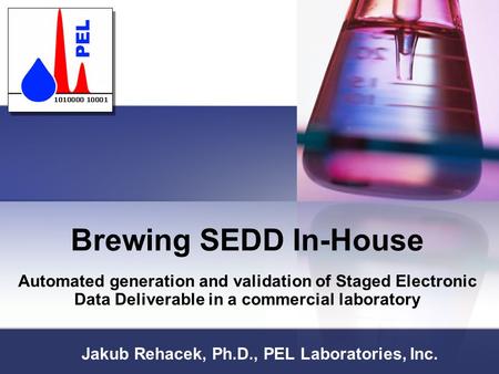 Brewing SEDD In-House Automated generation and validation of Staged Electronic Data Deliverable in a commercial laboratory Jakub Rehacek, Ph.D., PEL Laboratories,