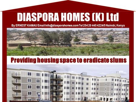 DIASPORA HOMES (K) Ltd Providing housing space to eradicate slums By ERNEST KAMAU  Tel 254 20 445 4224/5 Nairobi, Kenya.
