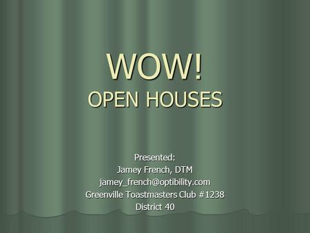 WOW! OPEN HOUSES Presented: Jamey French, DTM Greenville Toastmasters Club #1238 District 40.