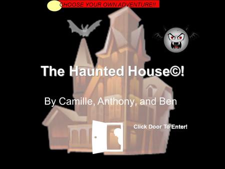 The Haunted House©! By Camille, Anthony, and Ben CHOOSE YOUR OWN ADVENTURE!! Click Door To Enter!