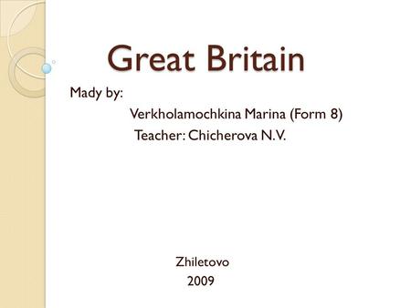 Great Britain Great Britain Mady by: Verkholamochkina Marina (Form 8) Teacher: Chicherova N. V. Zhiletovo 2009.