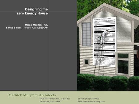 Meditch Murphey Architects 6900 Wisconsin Ave – Suite 500phone: (301) 657-9400 Bethesda, MD 20815www.meditchmurphey.com Designing the Zero Energy House.