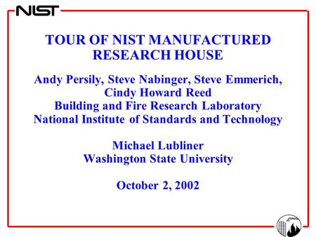 TOUR OF NIST MANUFACTURED RESEARCH HOUSE Andy Persily, Steve Nabinger, Steve Emmerich, Cindy Howard Reed Building and Fire Research Laboratory National.