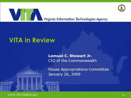 1 www.vita.virginia.gov VITA in Review Lemuel C. Stewart Jr. CIO of the Commonwealth House Appropriations Committee January 26, 2009 www.vita.virginia.gov.
