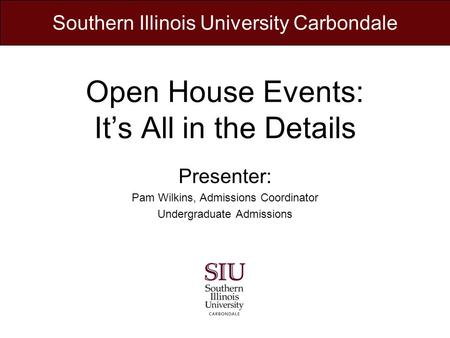 Open House Events: Its All in the Details Presenter: Pam Wilkins, Admissions Coordinator Undergraduate Admissions Southern Illinois University Carbondale.