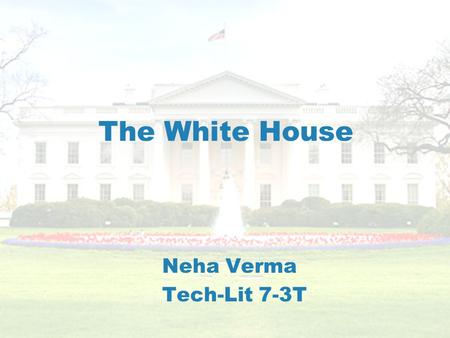 The White House Neha Verma Tech-Lit 7-3T. Introduction The White House is where the current President and his family lives.The White House is where the.