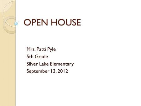 OPEN HOUSE Mrs. Patti Pyle 5th Grade Silver Lake Elementary September 13, 2012.