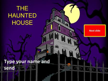 The Haunted House By Marolyn Vann and Amy OToole THE HAUNTED HOUSE Type your name and send Next slide.