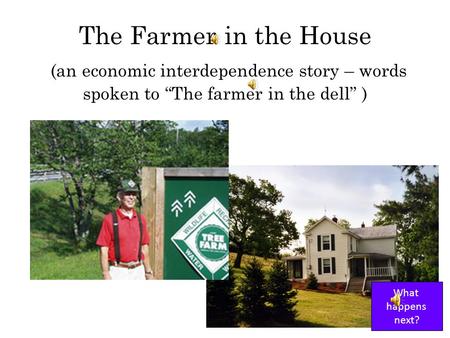 The Farmer in the House (an economic interdependence story – words spoken to The farmer in the dell ) What happens next?