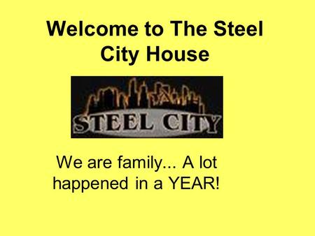 Welcome to The Steel City House We are family... A lot happened in a YEAR!
