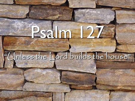 “Unless the Lord builds the house”