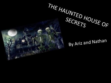 THE HAUNTED HOUSE OF SECRETS By Ariz and Nathan. During school you promised three of your friends that you would rescue the red ruby from the haunted.