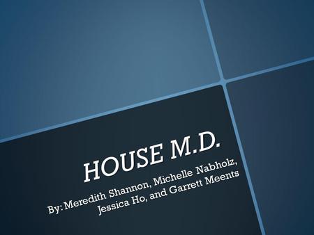 HOUSE M.D. By: Meredith Shannon, Michelle Nabholz, Jessica Ho, and Garrett Meents.