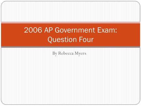 By Rebecca Myers 2006 AP Government Exam: Question Four.