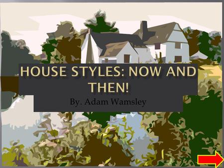 By. Adam Wamsley LEARN OF ALL THE HOUSE STYLES? THINK YOU KNOW IT ALL QUIZ?