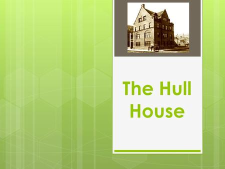 The Hull House. Jane Addams and Ellen Starr moved into Hull House on September 18, 1889. E. Starr J. Addams.