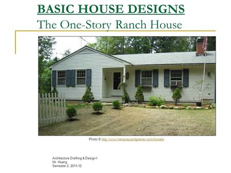 BASIC HOUSE DESIGNS The One-Story Ranch House Architecture Drafting & Design I Mr. Huang Semester 2, 2011-12 Photo ©