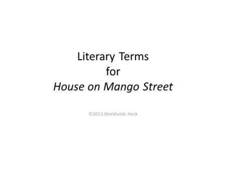 Literary Terms for House on Mango Street ©2013 Worldwide Hock.