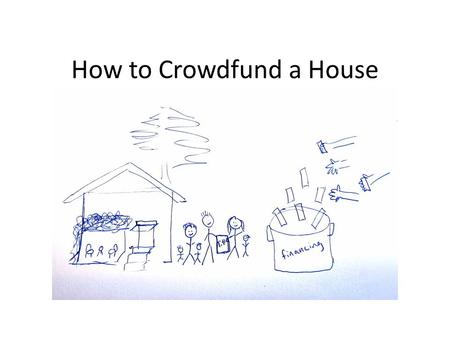 How to Crowdfund a House. Disclaimer: This is NOT LEGAL ADVICE !