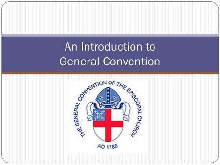 An Introduction to General Convention. The First General Convention With few precedents for a democratic form of church governance the first General Convention.