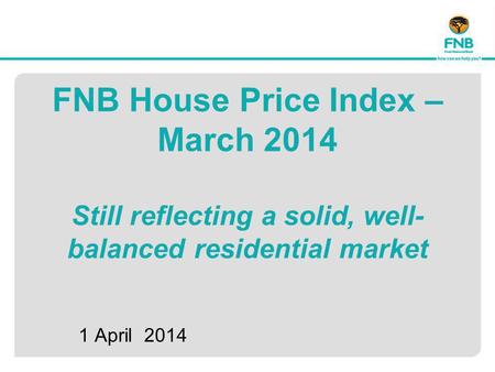 FNB House Price Index – March 2014 Still reflecting a solid, well- balanced residential market 1 April 2014.
