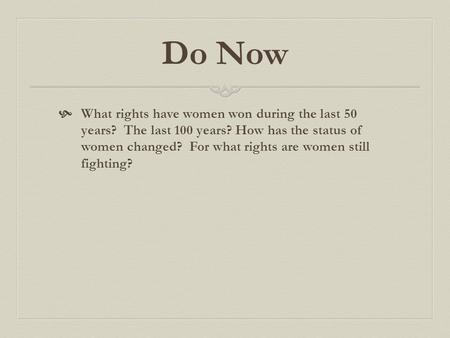 Do Now What rights have women won during the last 50 years? The last 100 years? How has the status of women changed? For what rights are women still fighting?
