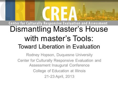 Dismantling Masters House with masters Tools: Toward Liberation in Evaluation Rodney Hopson, Duquesne University Center for Culturally Responsive Evaluation.