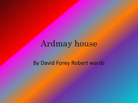 Ardmay house By David Forey Robert wards. Contents Ardmay house Where Ardmay house is Staff Dorms Team Activites.
