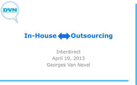 In-House Outsourcing Interdirect April 19, 2013 Georges Van Nevel.