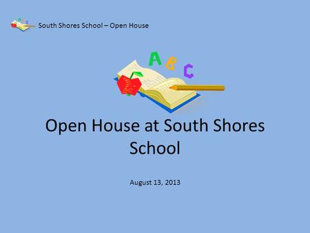 Open House at South Shores School South Shores School – Open House August 13, 2013.