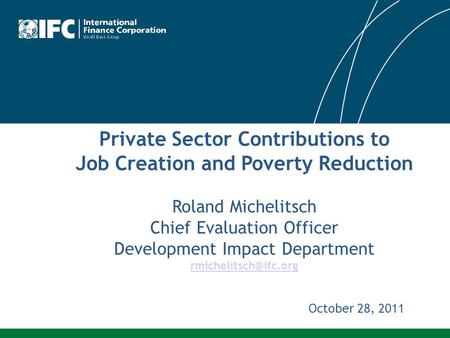 Private Sector Contributions to Job Creation and Poverty Reduction Roland Michelitsch Chief Evaluation Officer Development Impact Department
