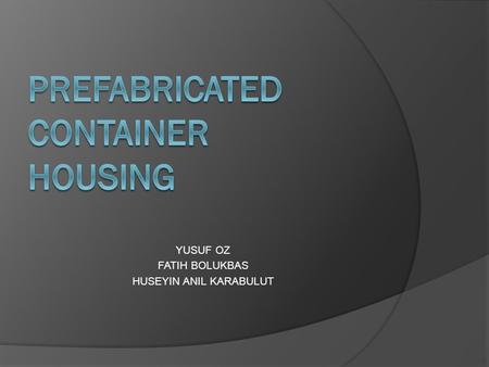YUSUF OZ FATIH BOLUKBAS HUSEYIN ANIL KARABULUT. INTRODUCTION HOW DOES A CONTAINER BECOME HOUSE? DESIGN EXAMPLES A NEW HOME IN 12 STEPS TECHNICAL SPECIFICATIONS.