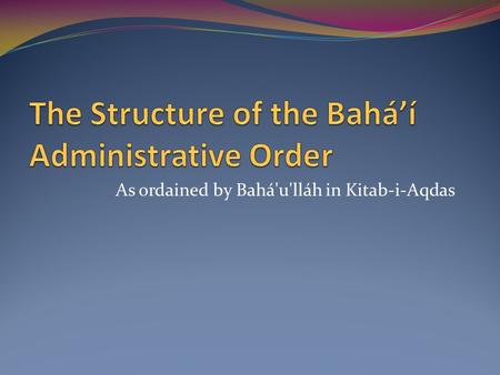 As ordained by Bahá'u'lláh in Kitab-i-Aqdas. The rise and establishment of this Administrative Order... constitutes the hall-mark of this second and formative.