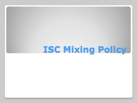 ISC Mixing Policy. The mixing policy can be found in the ISC Standards of Conduct. It is Standard #7.