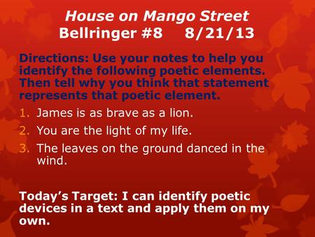 House on Mango Street Bellringer #88/21/13 Directions: Use your notes to help you identify the following poetic elements. Then tell why you think that.
