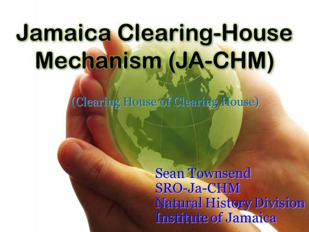 (Clearing House of Clearing House) Sean Townsend SRO-Ja-CHM Natural History Division Institute of Jamaica.
