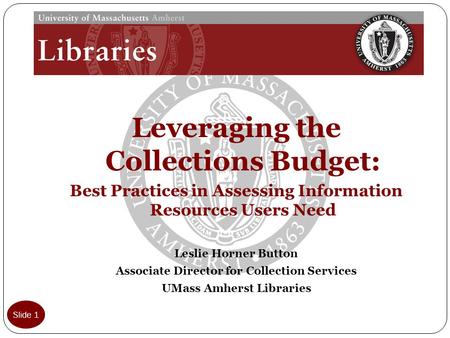 Leveraging the Collections Budget: Best Practices in Assessing Information Resources Users Need Leslie Horner Button Associate Director for Collection.