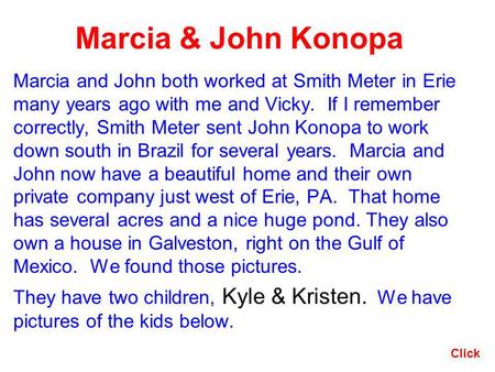 Marcia & John Konopa Marcia and John both worked at Smith Meter in Erie many years ago with me and Vicky. If I remember correctly, Smith Meter sent John.