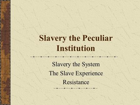Slavery the Peculiar Institution Slavery the System The Slave Experience Resistance.