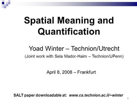 1 Yoad Winter – Technion/Utrecht (Joint work with Sela Mador-Haim – Technion/UPenn) Spatial Meaning and Quantification SALT paper downloadable at: www.cs.technion.ac.il/~winter.