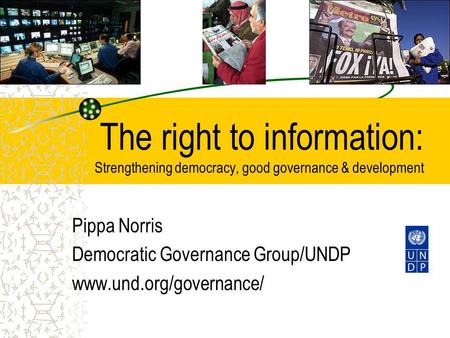 The right to information: Strengthening democracy, good governance & development Pippa Norris Democratic Governance Group/UNDP www.und.org/governance/