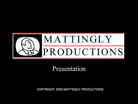 Presentation COPYRIGHT 2008 MATTINGLY PRODUCTIONS.