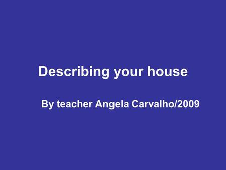 Describing your house By teacher Angela Carvalho/2009.