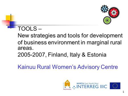 1 TOOLS – New strategies and tools for development of business environment in marginal rural areas. 2005-2007, Finland, Italy & Estonia Kainuu Rural Womens.