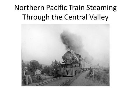 Northern Pacific Train Steaming Through the Central Valley.
