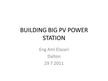 BUILDING BIG PV POWER STATION Eng Ami Elazari Dalton 29 7 2011.