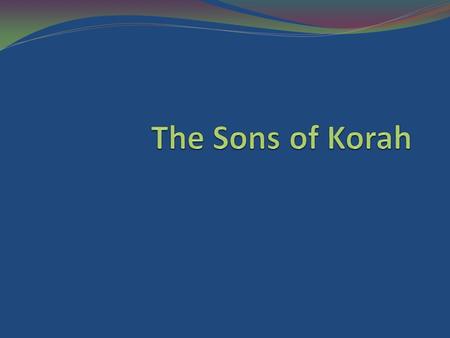Introduction The sons of Korah were of the tribe of Levi, descended through Kohath and Izhar (Exodus 6:16-27, esp. vs. 16, 18, 21, 24).