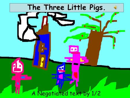 A Negotiated text by 1/2 Roberts The Three Little Pigs.